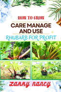How to Grow Care Manage and Use Rhubarb for Profit: Guide To Cultivating, Nurturing, And Capitalizing On Rhubarb - Bridging Gardening, Agriculture, And Entrepreneurship For Sustainable Success
