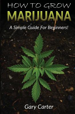 How to Grow Marijuana: A Simple Guide for Beginners - Carter, Gary