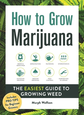 How to Grow Marijuana: The Easiest Guide to Growing Weed - Wolfson, Murph