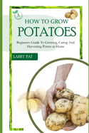 How to Grow Potatoes: Beginners guide to growing, caring and harvesting potato