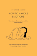 How to Handle Emotions: Take charge of Sadness, Fear, Anxiety, Embarrassment...