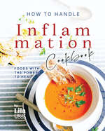 How To Handle Inflammation Cookbook: Foods with the Power to Heal