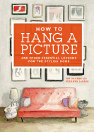 How to Hang a Picture: And Other Essential Lessons for the Stylish Home