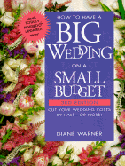 How to Have a Big Wedding on a Small Budget: Cut Your Wedding Costs by Half--Or More! - Warner, Diane