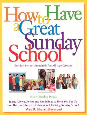How to Have a Great Sunday School: Ideas, Advice, Forms and Guidelines to Help You Set Up and Run an Effective, Efficient and Exciting Sunday School - Haystead, Wesley, and Haystead, Sheryl