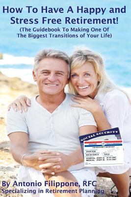 How To Have A Happy and Stress Free Retirement!: (The Guidebook To Making One Of The Biggest Transitions Of Your Life) - Filippone Rfc, Antonio