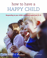 How to Have a Happy Child: Responding to Your Child's Emotional Needs from 4-12