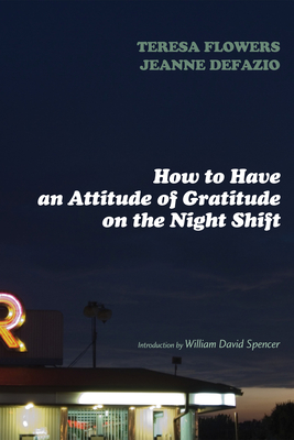 How to Have an Attitude of Gratitude on the Night Shift - Flowers, Teresa, and Defazio, Jeanne C, and Spencer, William David (Introduction by)