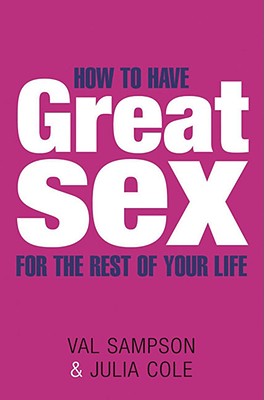 How to Have Great Sex for the Rest of Your Life - Sampson, Val, and Cole, Julia