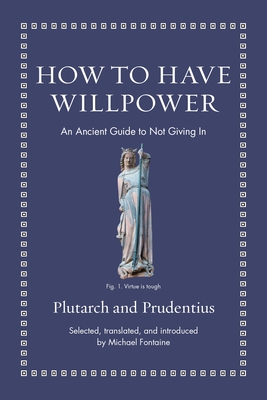 How to Have Willpower: An Ancient Guide to Not Giving in - Prudentius, and Fontaine, Michael (Translated by), and Plutarch
