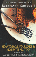How To Have Your Cake & Not Eat It All Too: A Guide To Adult Bulimia Recovery