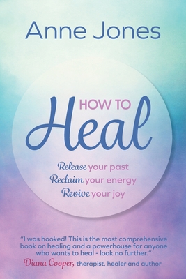 How to Heal: Release your past, reclaim your energy, revive your joy - Jones, Anne