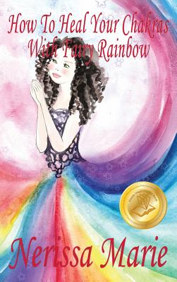 How To Heal Your Chakras With Fairy Rainbow (Children's book about a Fairy, Chakra Healing and Meditation, Picture Books, Kindergarten Books, Toddler Books, Kids Book, 3-8, Kids Story, Books for Kids) - Marie, Nerissa