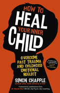 How to Heal Your Inner Child: Overcome Past Trauma and Childhood Emotional Neglect