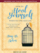 How to Heal Yourself When No One Else Can: A Total Self-Healing Approach for Mind, Body, and Spirit