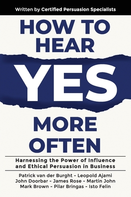 How to Hear YES More Often: Harnessing the Power of Influence and Ethical Persuasion in Business - Van Der Burght, Patrick, and Ajami, Leopold, and Doorbar, John