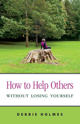 How to Help Others Without Losing Yourself - Holmes, Debbie