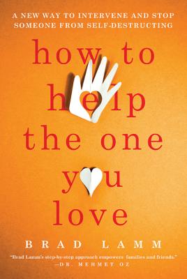 How to Help the One You Love: A New Way to Intervene and Stop Someone from Self-Destructing - Lamm, Brad
