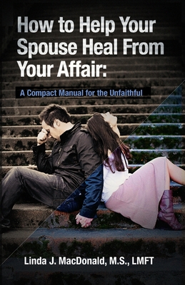 How to Help Your Spouse Heal From Your Affair: A Compact Manual for the Unfaithful - Lawless, Agnes Cunningham (Editor), and Riggio, Connie (Photographer), and MacDonald, Linda J