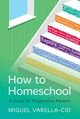 How to Homeschool: A Guide for Progressive Parents - Varella-Cid, Miguel