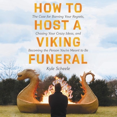 How to Host a Viking Funeral Lib/E: The Case for Burning Your Regrets, Chasing Your Crazy Ideas, and Becoming the Person You're Meant to Be - Scheele, Kyle (Read by)