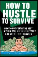 How to Hustle to Survive: How to Put Forth the Best Within You with Little Effort and Get Results