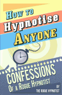 How to Hypnotise Anyone: Confessions of a Rogue Hypnotist