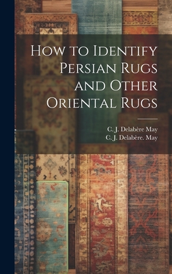 How to Identify Persian Rugs and Other Oriental Rugs - May, C J Delabe&#768re (Creator)