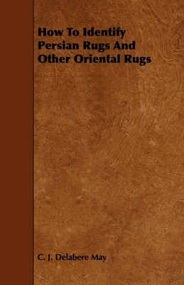 How to Identify Persian Rugs and Other Oriental Rugs - May, C J Delabere