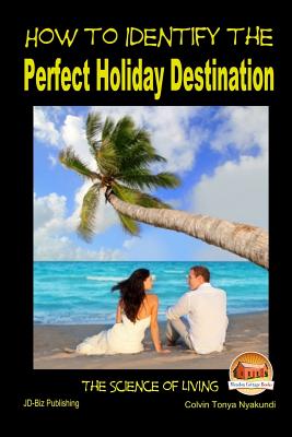 How to Identify the Perfect Holiday Destination - Davidson, John, and Mendon Cottage Books (Editor), and Nyakundi, Colvin Tonya