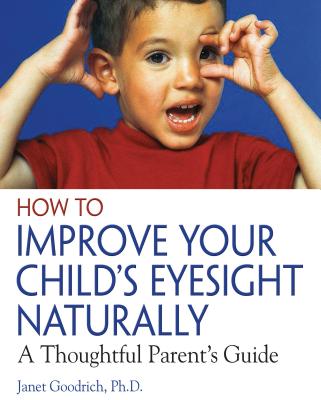 How to Improve Your Child's Eyesight Naturally: A Thoughtful Parent's Guide - Goodrich, Janet