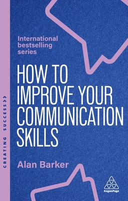 How to Improve Your Communication Skills: How to Build Trust, Be Heard and Communicate With Confidence - Barker, Alan