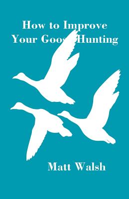 How to Improve Your Goose Hunting - Walsh, Matt