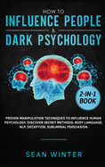 How to Influence People and Dark Psychology 2-in-1: Book Proven Manipulation Techniques to Influence Human Psychology. Discover Secret Methods: Body Language, NLP, Deception, Subliminal Persuasion