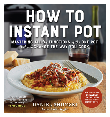 How to Instant Pot: Mastering All the Functions of the One Pot That Will Change the Way You Cook - Now Completely Updated for the Latest Generation of Instant Pots! - Shumski, Daniel