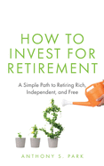 How to Invest for Retirement: A Simple Path to Retiring Rich, Independent, and Free