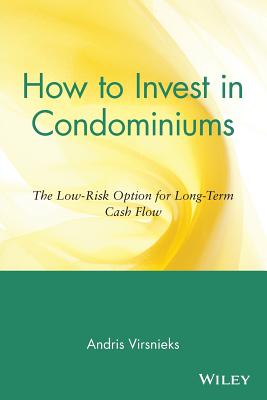 How to Invest in Condominiums: The Low-Risk Option for Long-Term Cash Flow - Virsnieks, Andris