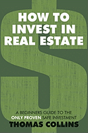 How to Invest in Real Estate: A Beginners Guide to the Only Proven Safe Investment