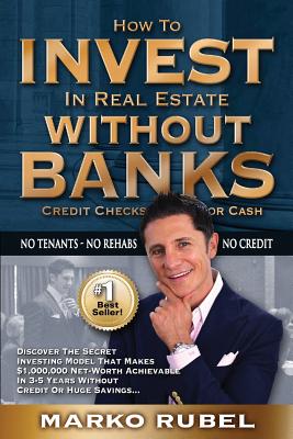 How To Invest In Real Estate Without Banks: No Credit Checks - No Tenants - Rubel, Marko