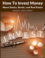 How To Invest Money: About Stocks, Bonds, and Real Estate