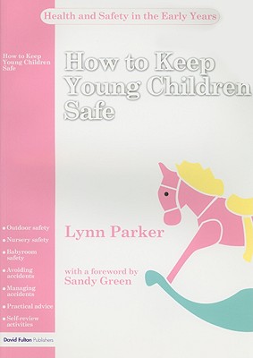 How to Keep Young Children Safe - Parker, Lynn, RGN, and Green, Sandy (Foreword by)