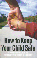 How to Keep Your Child Safe: A Parent's Guide to Protecting Their Children