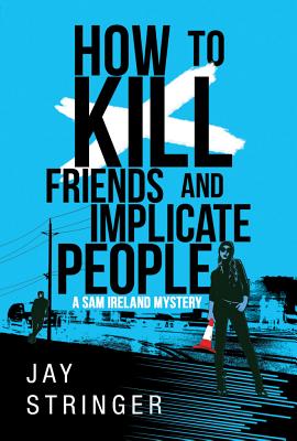 How to Kill Friends and Implicate People - Stringer, Jay