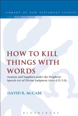 How to Kill Things with Words: Ananias and Sapphira Under the Prophetic Speech-Act of Divine Judgment (Acts 4.32-5.11) - McCabe, David R, and Keith, Chris (Editor)