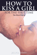 How to Kiss a Girl for the First Time: Tips about Kissing