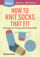 How to Knit Socks That Fit: Techniques for Toe-Up and Cuff-Down Styles. A Storey BASICS (R) Title