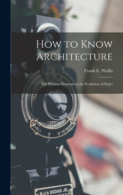 How to Know Architecture; the Human Elements in the Evolution of Styles - Wallis, Frank E