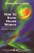 How to Know Higher Worlds: A Modern Path of Initiation (Cw 10)