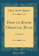 How to Know Oriental Rugs: A Handbook (Classic Reprint)