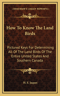 How to Know the Land Birds: Pictured Keys for Determining All of the Land Birds of the Entire United States and Southern Canada